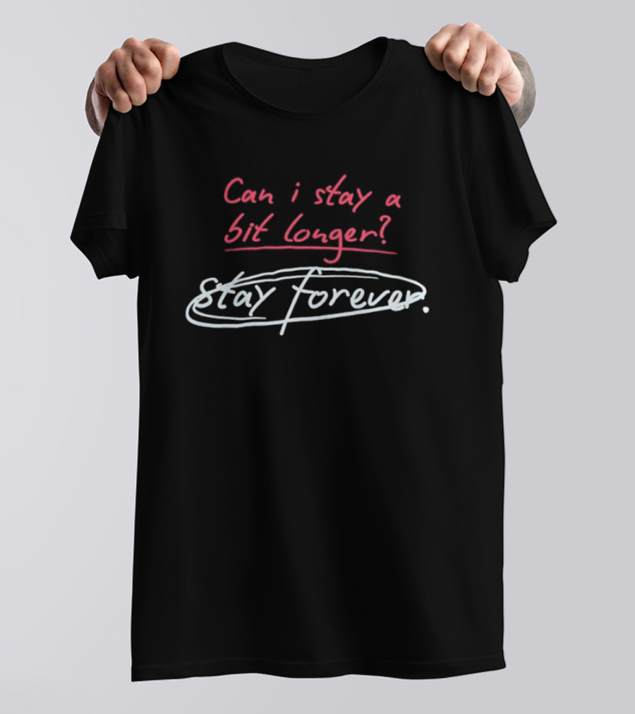 Can I Stay A Bit Longer Stay Forever T-Shirt