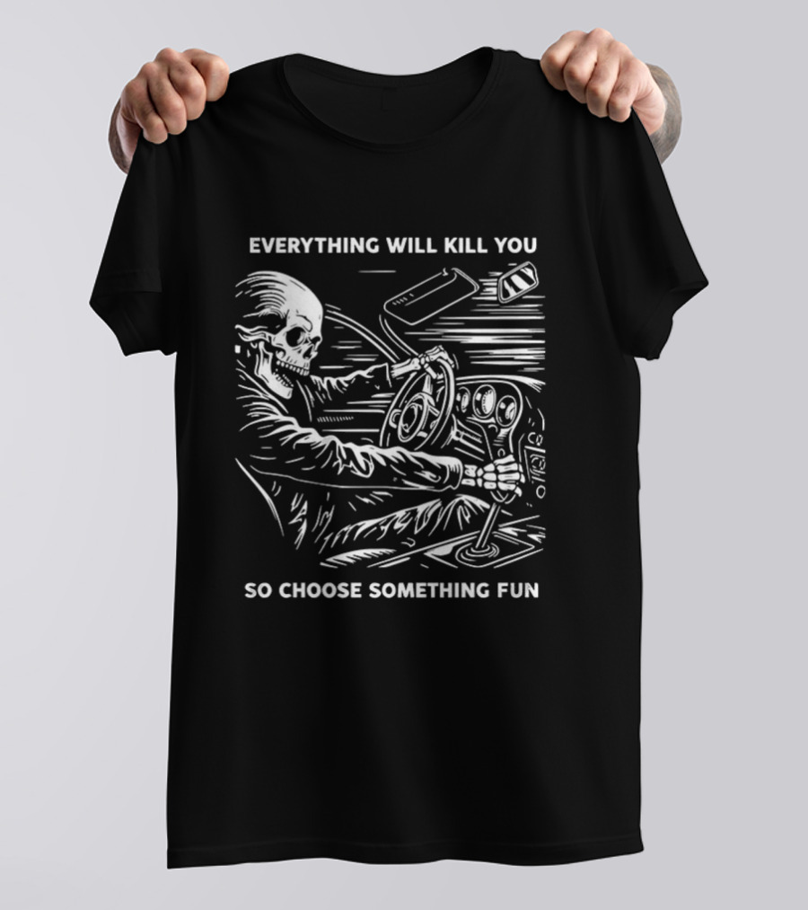 Everything Will Kill You So Choose Something Fun Skeleton Driving T-Shirt