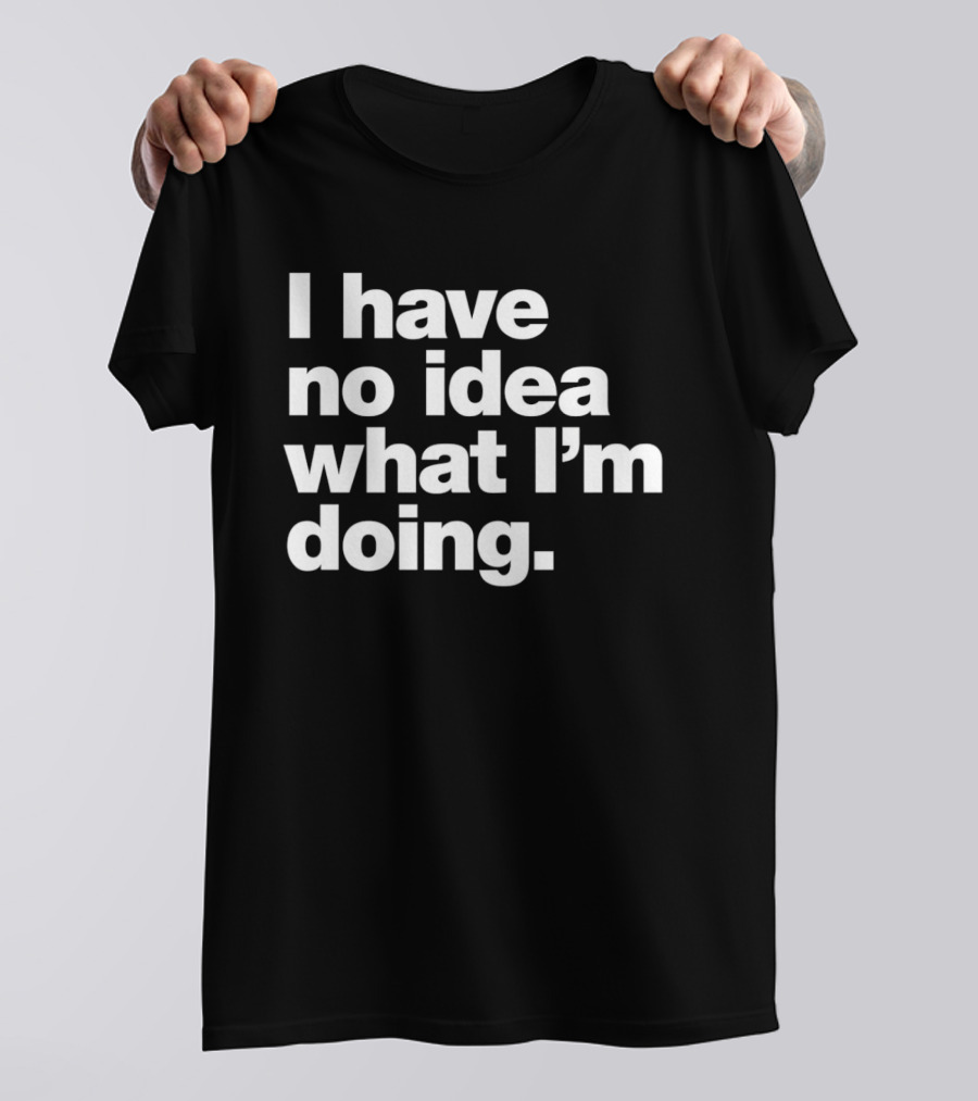 I Have No Idea What I'm Doing Funny Phrase T-Shirt