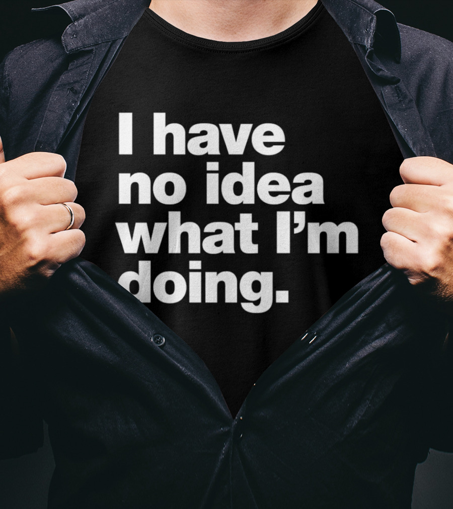 I Have No Idea What I'm Doing Funny Phrase T-Shirt