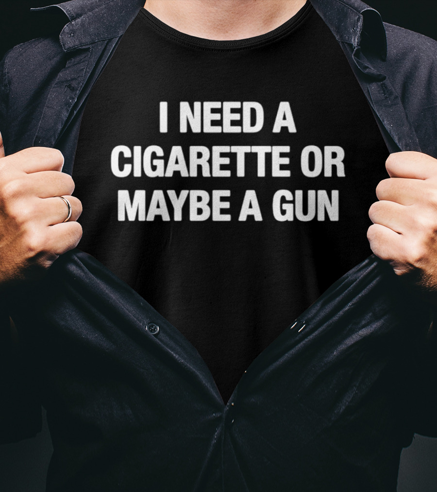 I Need A Cigarette Or Maybe A Gun T-Shirt