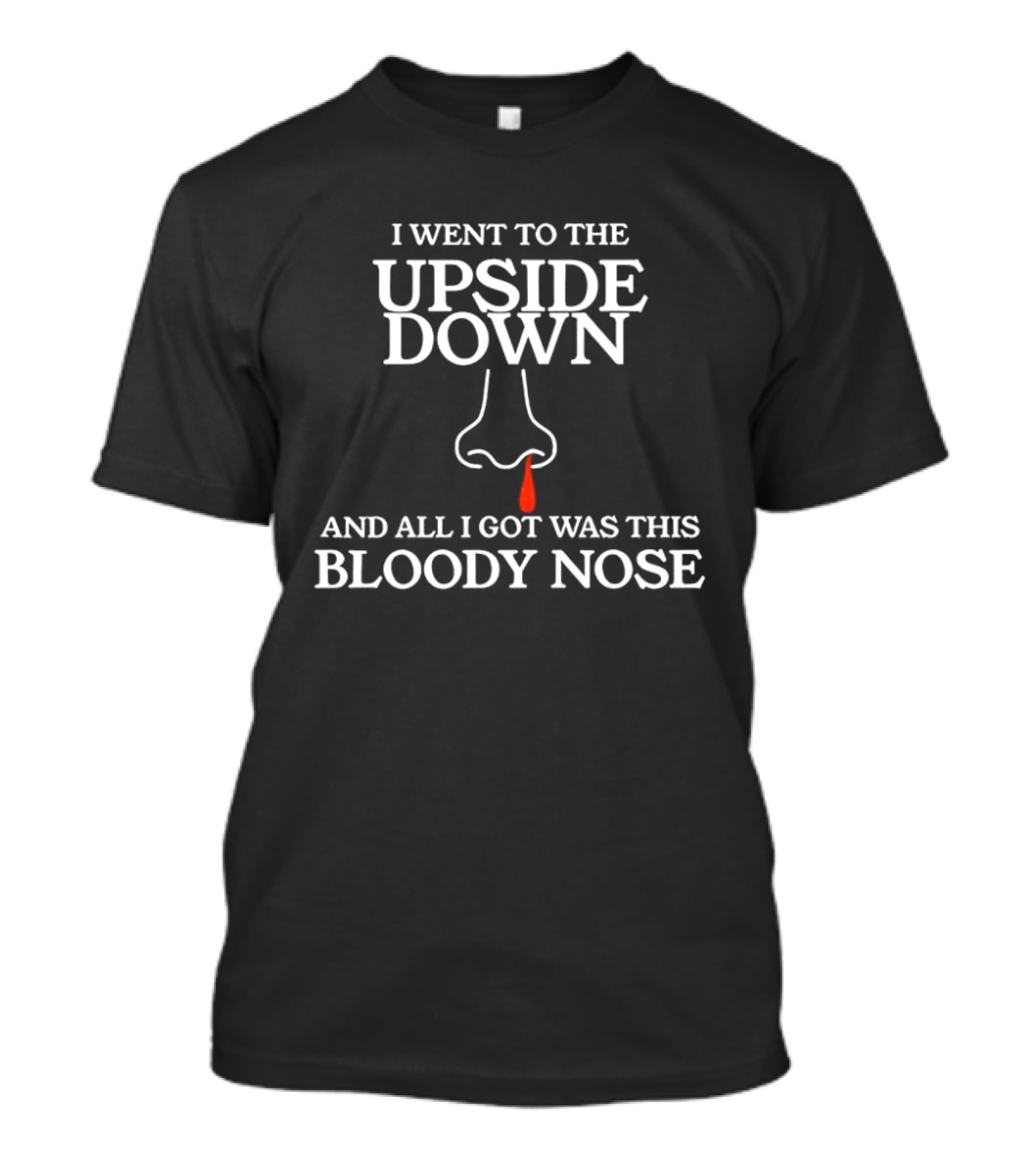 I Went To The Upside Down And All I Got Was This Bloody Nose Stranger Things T-Shirt