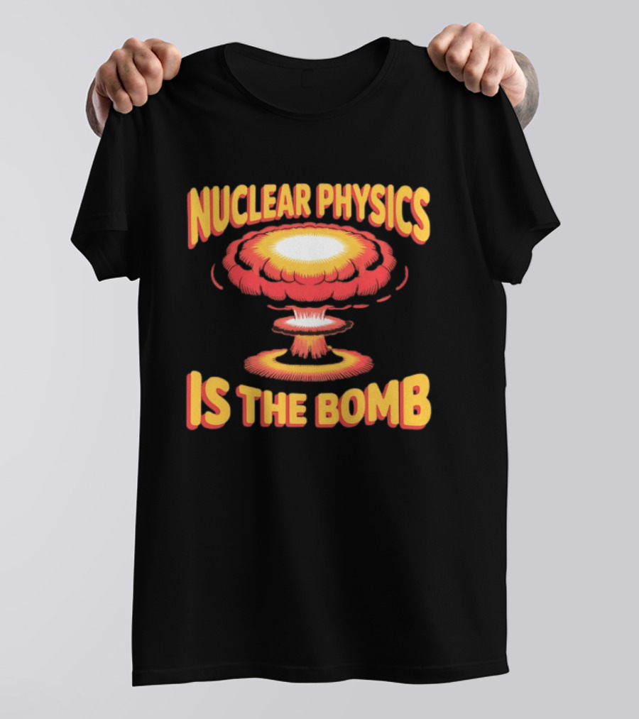 Nuclear Physics Is The Bomb Explosion Humor T-Shirt