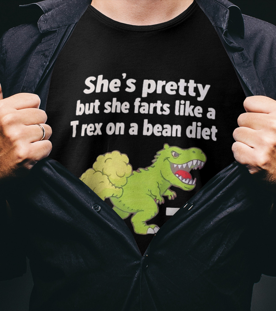 She's Pretty But She Farts Like A Rex On A Bean Diet Funny Dinosaur Humor T-Shirt