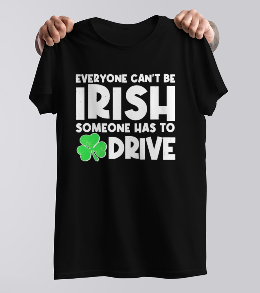 Everyone Can't Be Irish Someone Has To Drive Shamrock T-Shirt
