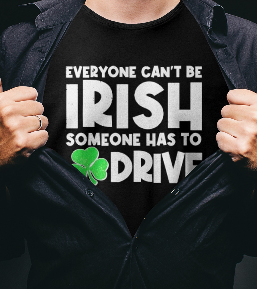 Everyone Can't Be Irish Someone Has To Drive Shamrock T-Shirt