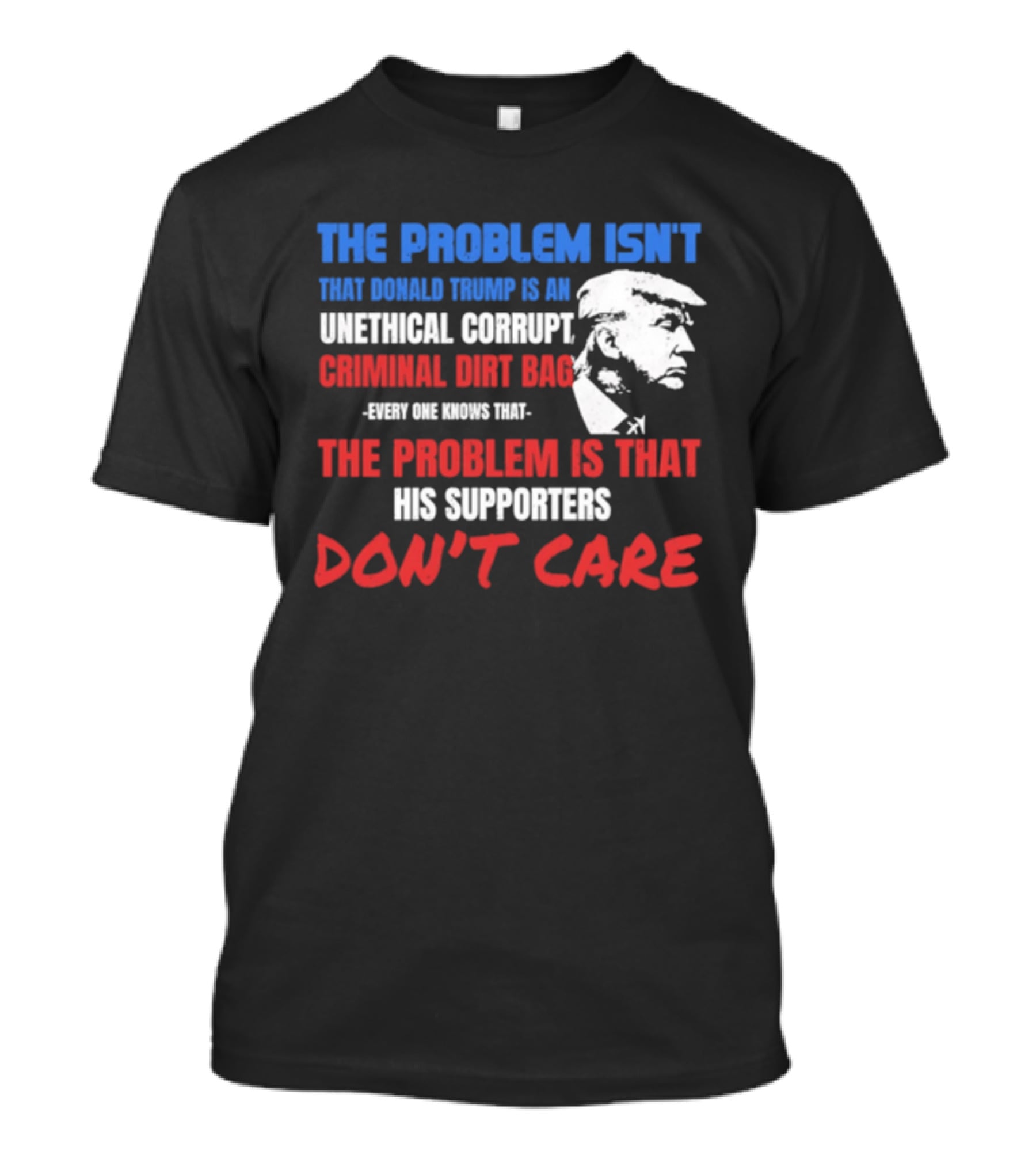 The Problem Isn't Trump Unethical Corrupt Criminal Dirtbag Supporters Don't Care T-Shirt