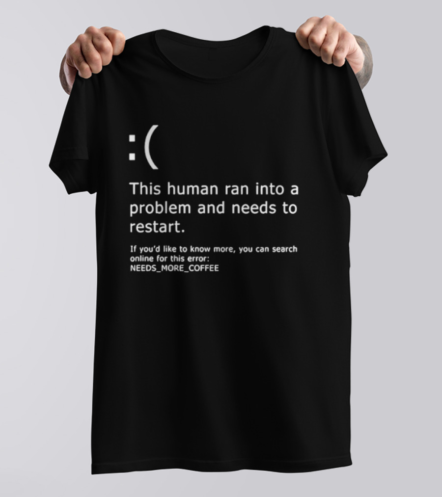 Sad Face This Human Ran Into A Problem Needs To Restart Needs More Coffee T-Shirt