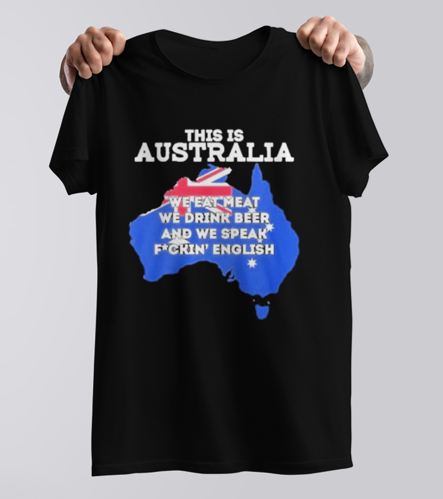 This Is Australia We Eat Meat We Drink Beer And We Speak Fuckin English T-Shirt