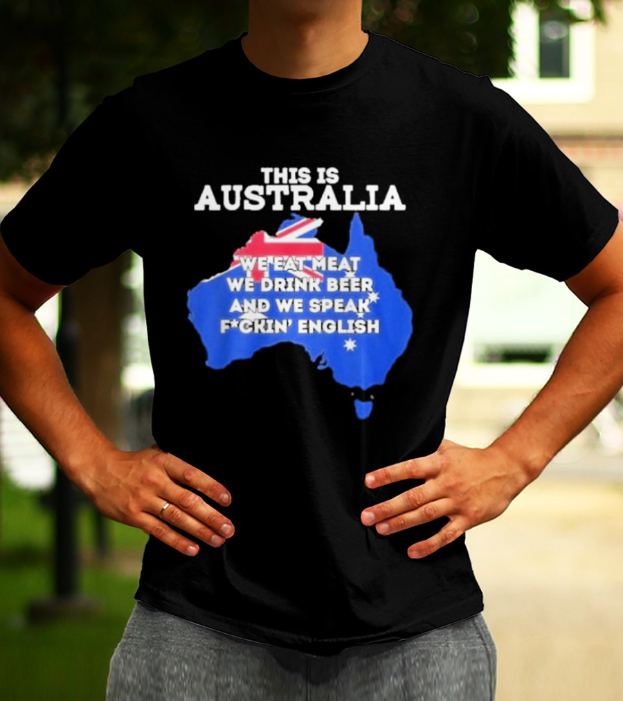 This Is Australia We Eat Meat We Drink Beer And We Speak Fuckin English T-Shirt