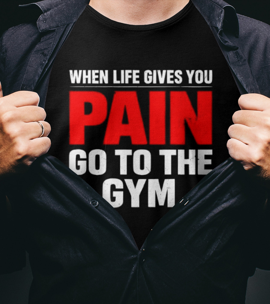 When Life Gives You Pain Go To The Gym Motivation T-Shirt