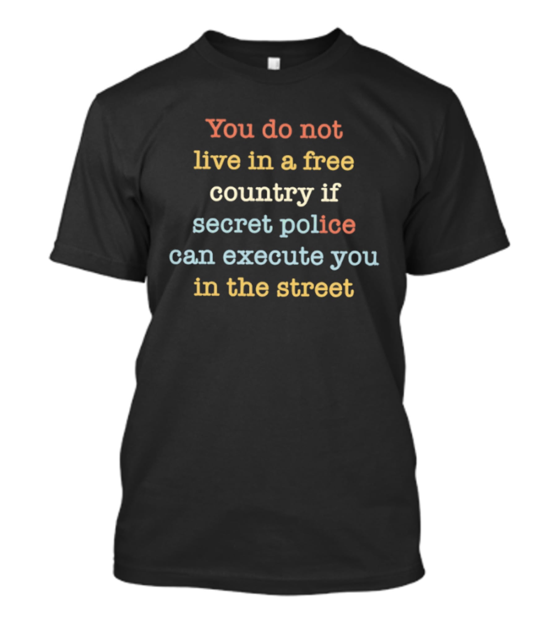 You Do Not Live In A Free Country If Secret Police Can Execute You In The Street T-Shirt