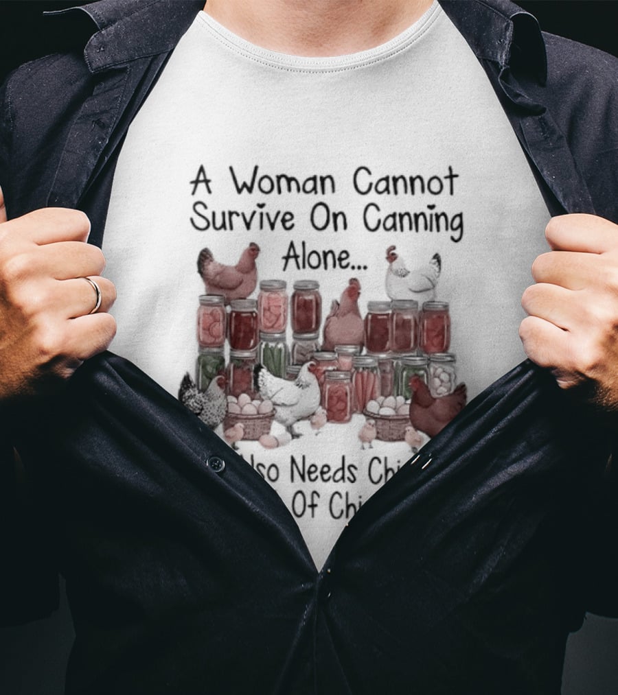 A Woman Cannot Survive On Canning Alone She Also Needs Chickens A Lot Of Chickens T-Shirt