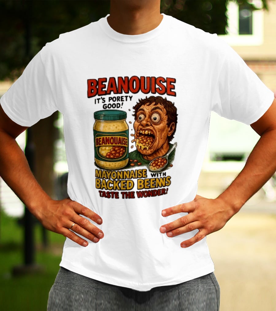 Beanouise Mayonnaise Backed Beens It's Porety Good Taste The Wonder T-Shirt