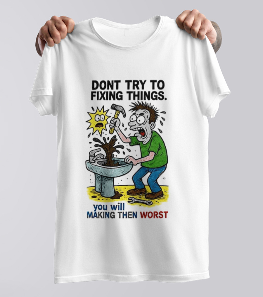 Don't Try To Fixing Things You Will Making Then Worst Funny Cartoon Hammer And Sink Disaster T-Shirt