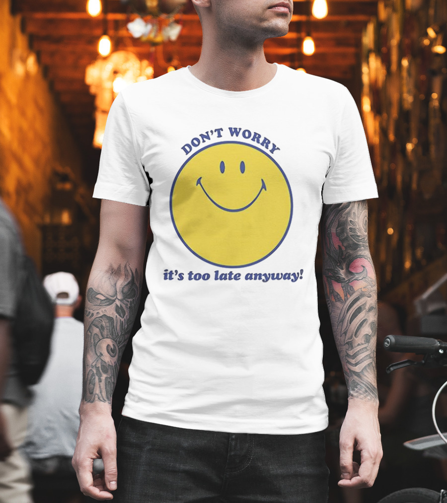 Don't Worry It's Too Late Anyway Smiley Face T-Shirt
