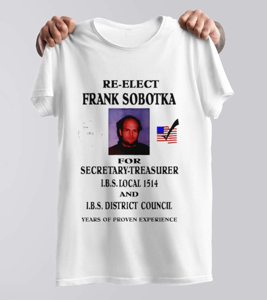 Re Elect Frank Sobotka Secretary Treasurer I.B.S. Local 1514 District Council Proven Experience T-Shirt