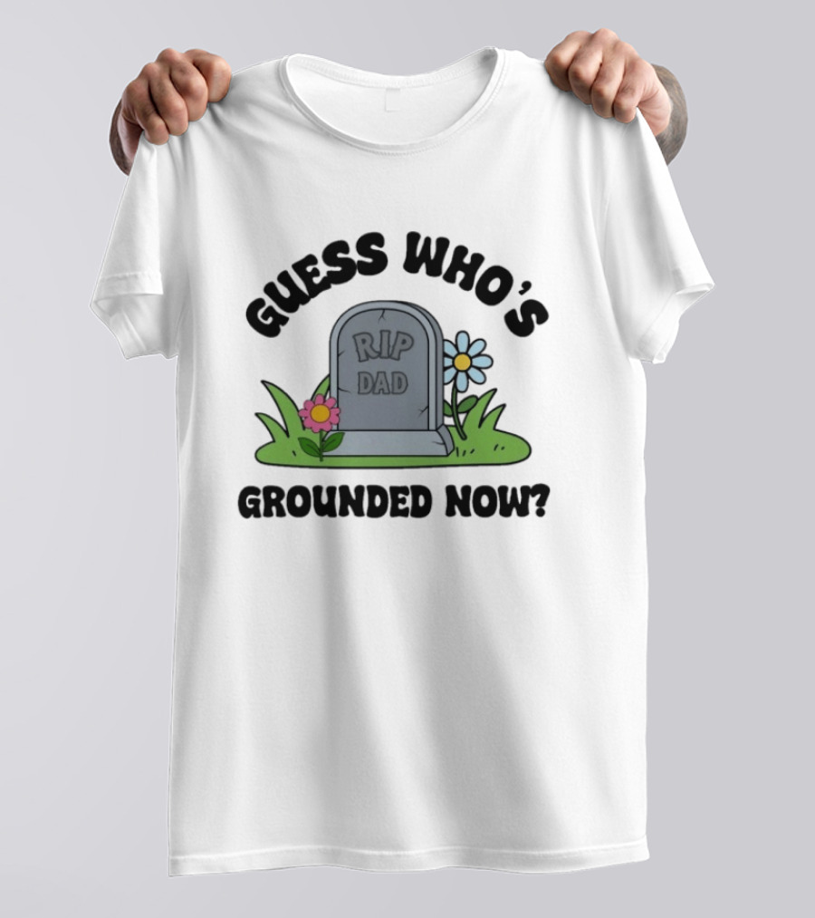 Guess Who's Grounded Now RIP Dad Gravestone Flowers T-Shirt