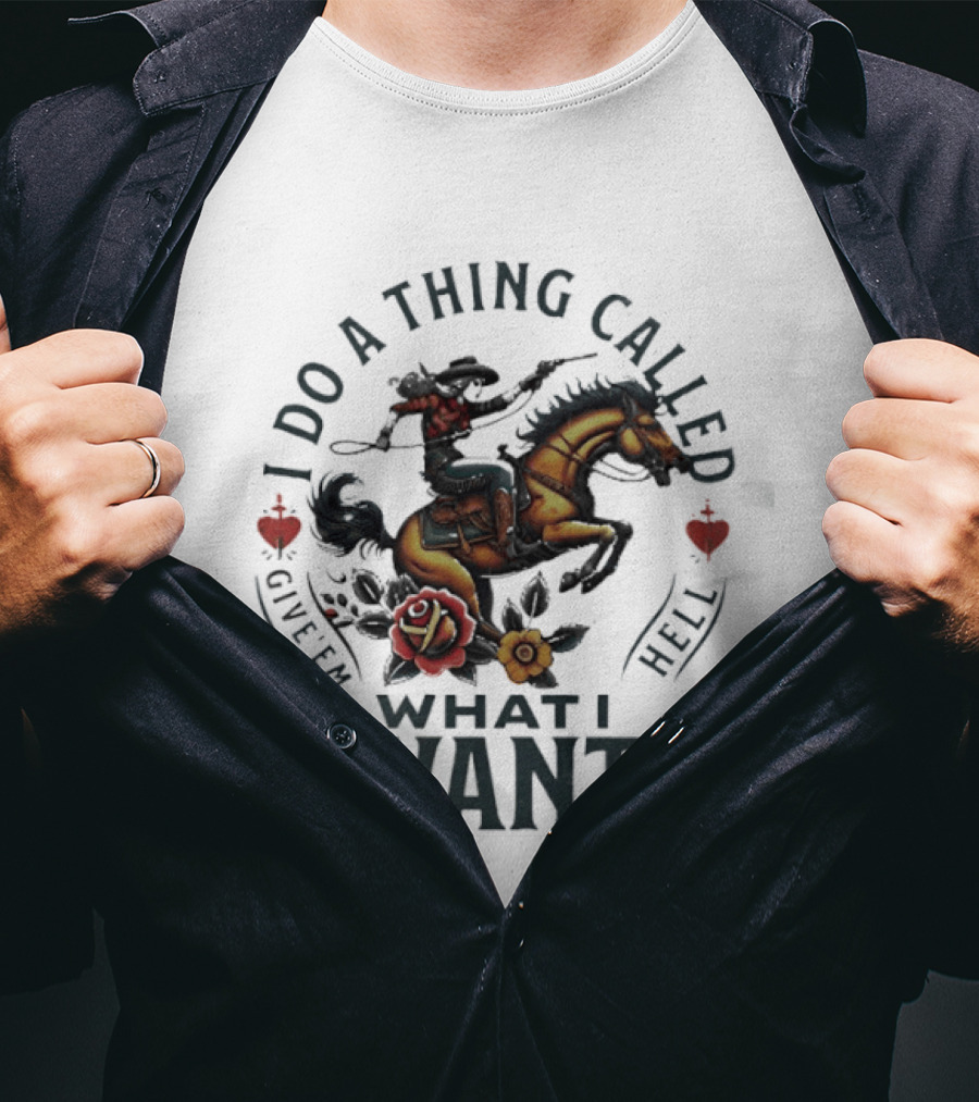 I Do A Thing Called Give 'Em Hell What I Want Cowboy Horse Roses T-Shirt
