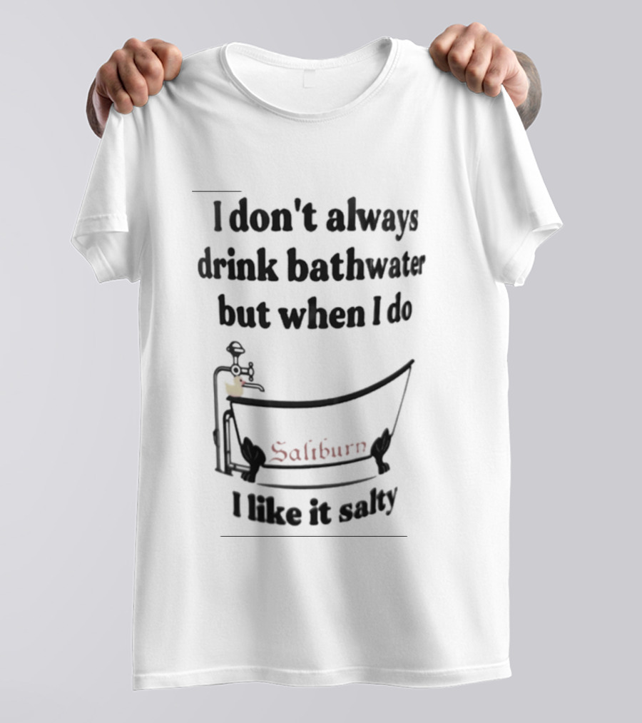 I Don't Always Drink Bathwater But When I Do Salty And Fun Bathtub Scene T-Shirt