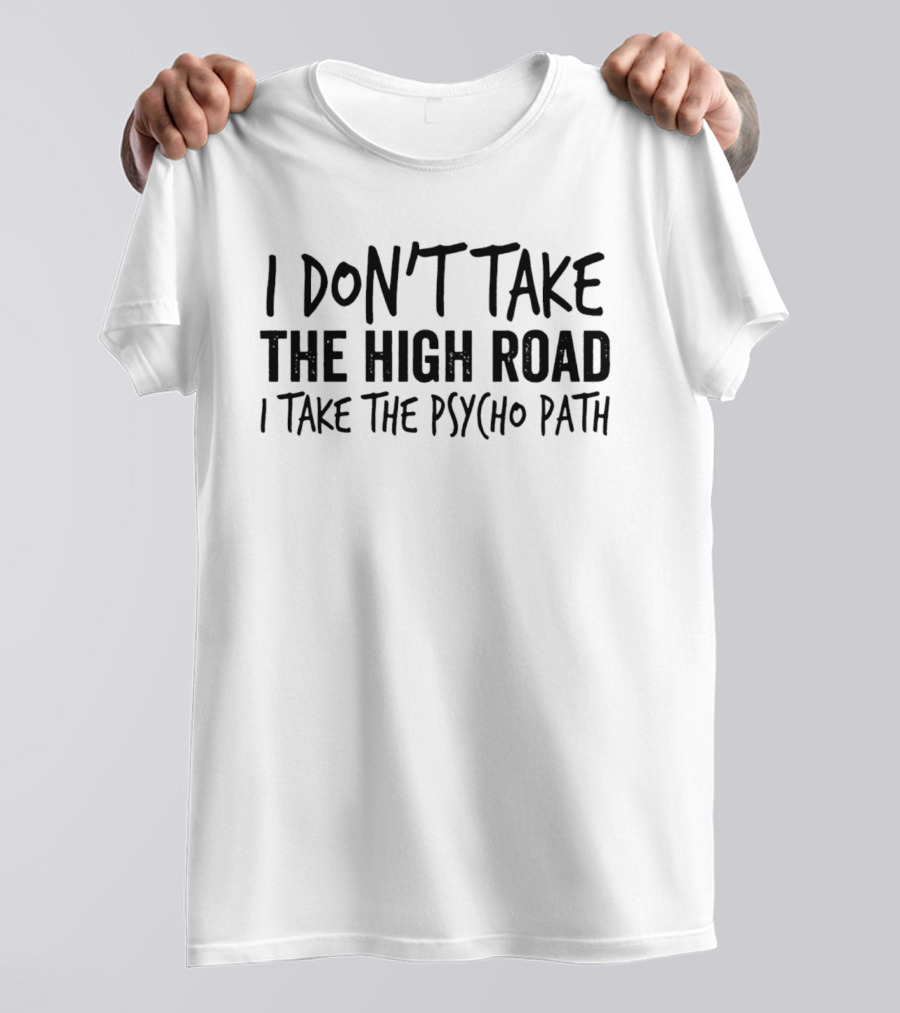 I Don't Take The High Road I Take The Psycho Path T-Shirt