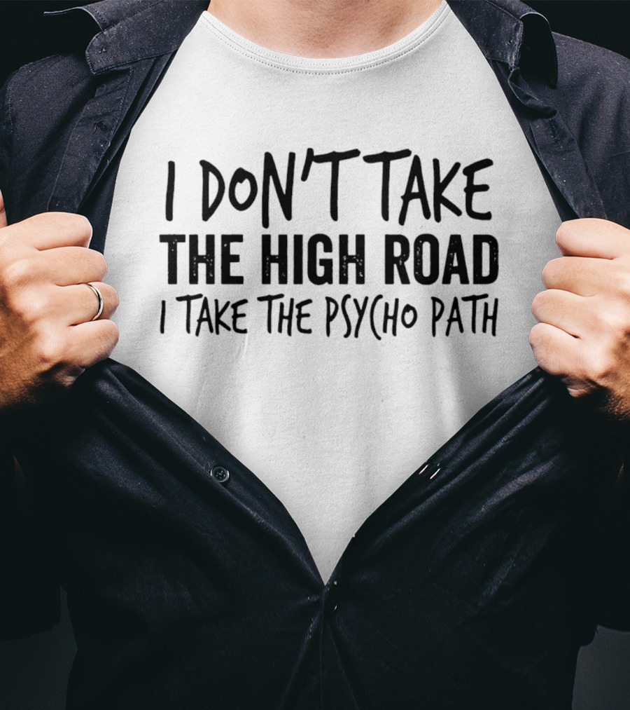 I Don't Take The High Road I Take The Psycho Path T-Shirt