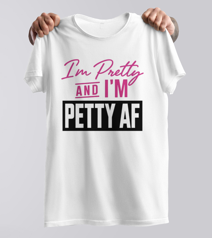 I'm Pretty And I'm Petty AF T-Shirt