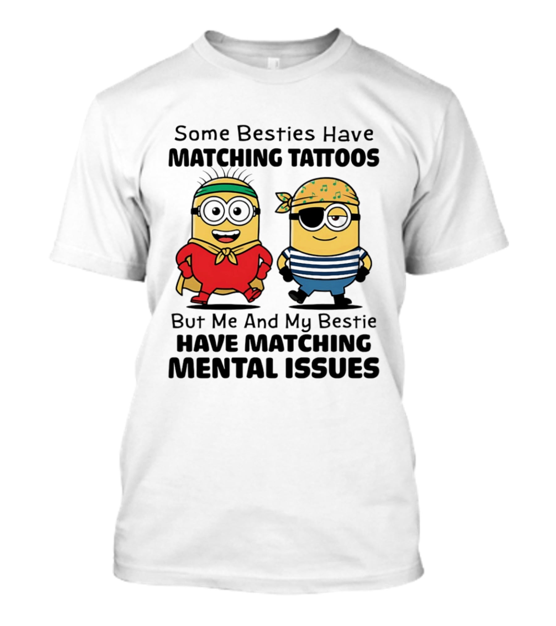 Some Besties Have Matching Tattoos But Me And My Bestie Have Matching Mental Issues Minions T-Shirt