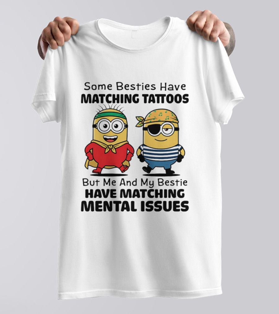 Some Besties Have Matching Tattoos But Me And My Bestie Have Matching Mental Issues Minions T-Shirt
