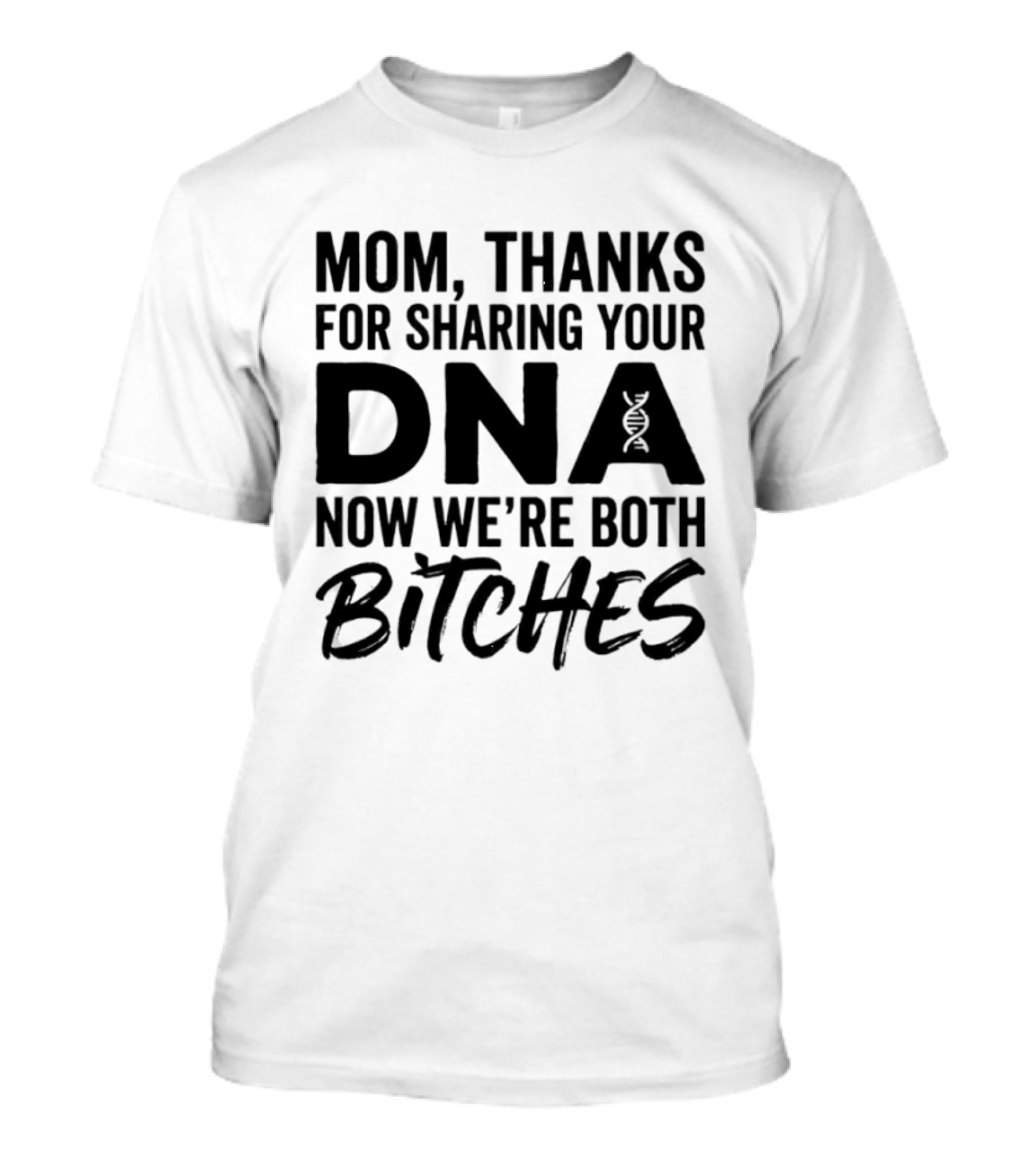 Mom Thanks For Sharing Your DNA Now We're Both Bitches T-Shirt