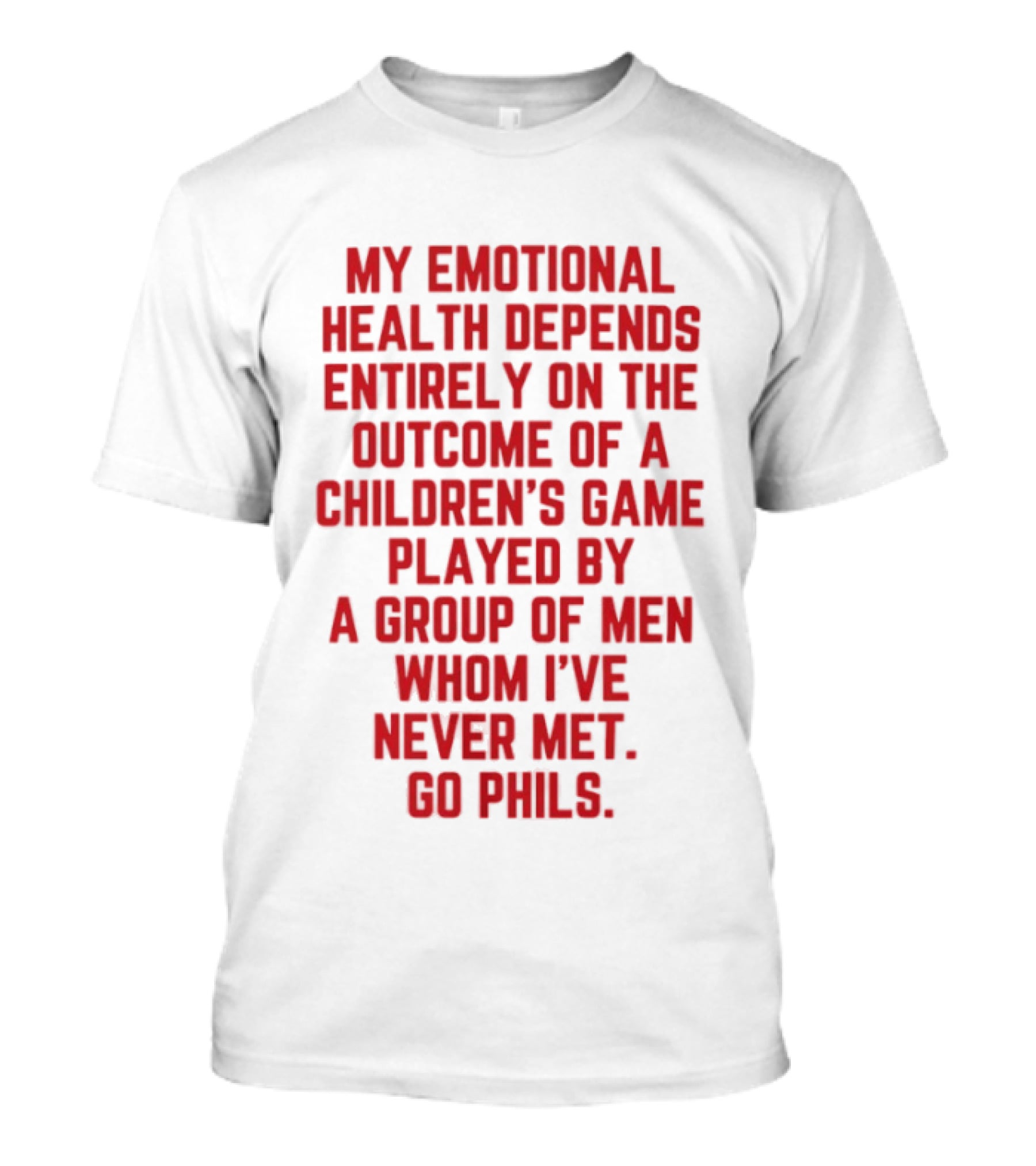 My Emotional Health Depends Entirely On The Outcome Of A Children's Game Played By Men Whom I've Never Met Go Phils T-Shirt