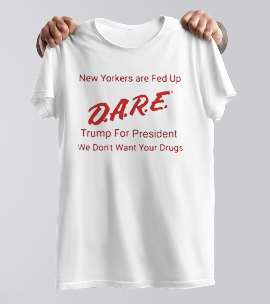 New Yorkers Are Fed Up DARE Trump For President We Don't Want Your Drugs T-Shirt