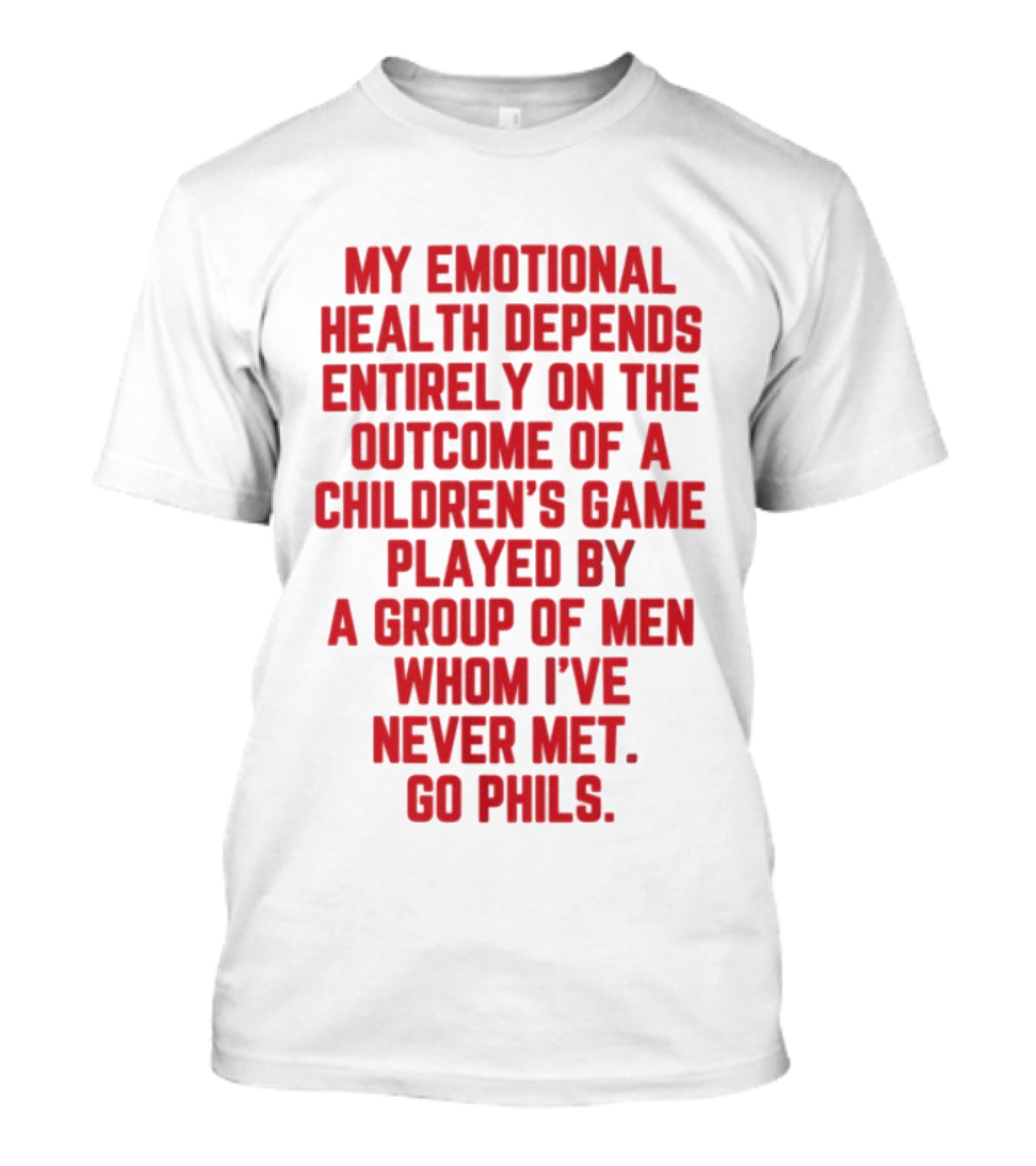 Philadelphia Phillies Emotional Health Depends On The Outcome Of A Children's Game Played By Men Go Phils T-Shirt