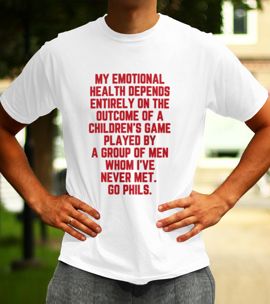 Philadelphia Phillies Emotional Health Depends On The Outcome Of A Children's Game Played By Men Go Phils T-Shirt
