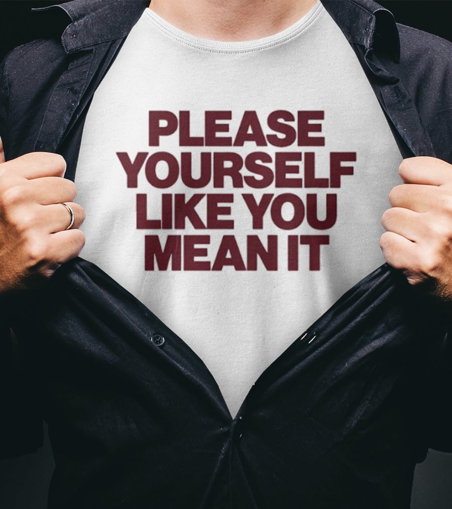 Please Yourself Like You Mean It Message T-Shirt