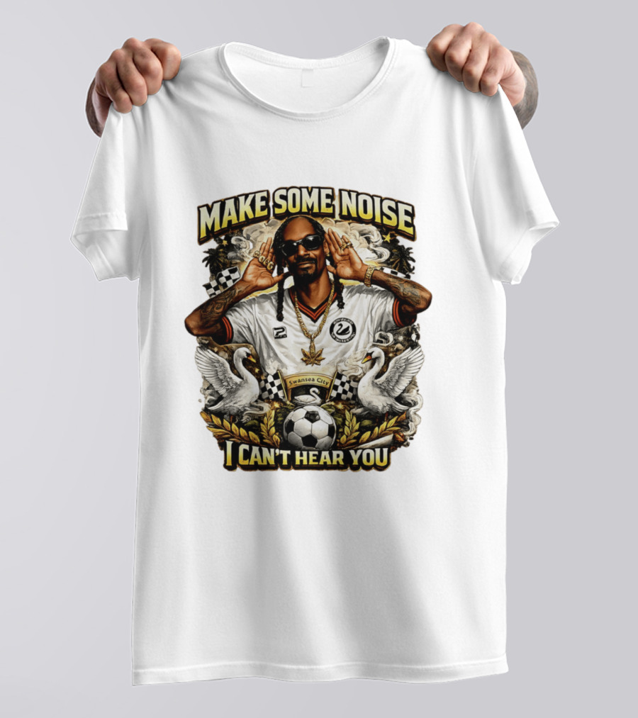 Make Some Noise Snoop Dogg I Can't Hear You Swansea City Football Soccer T-Shirt