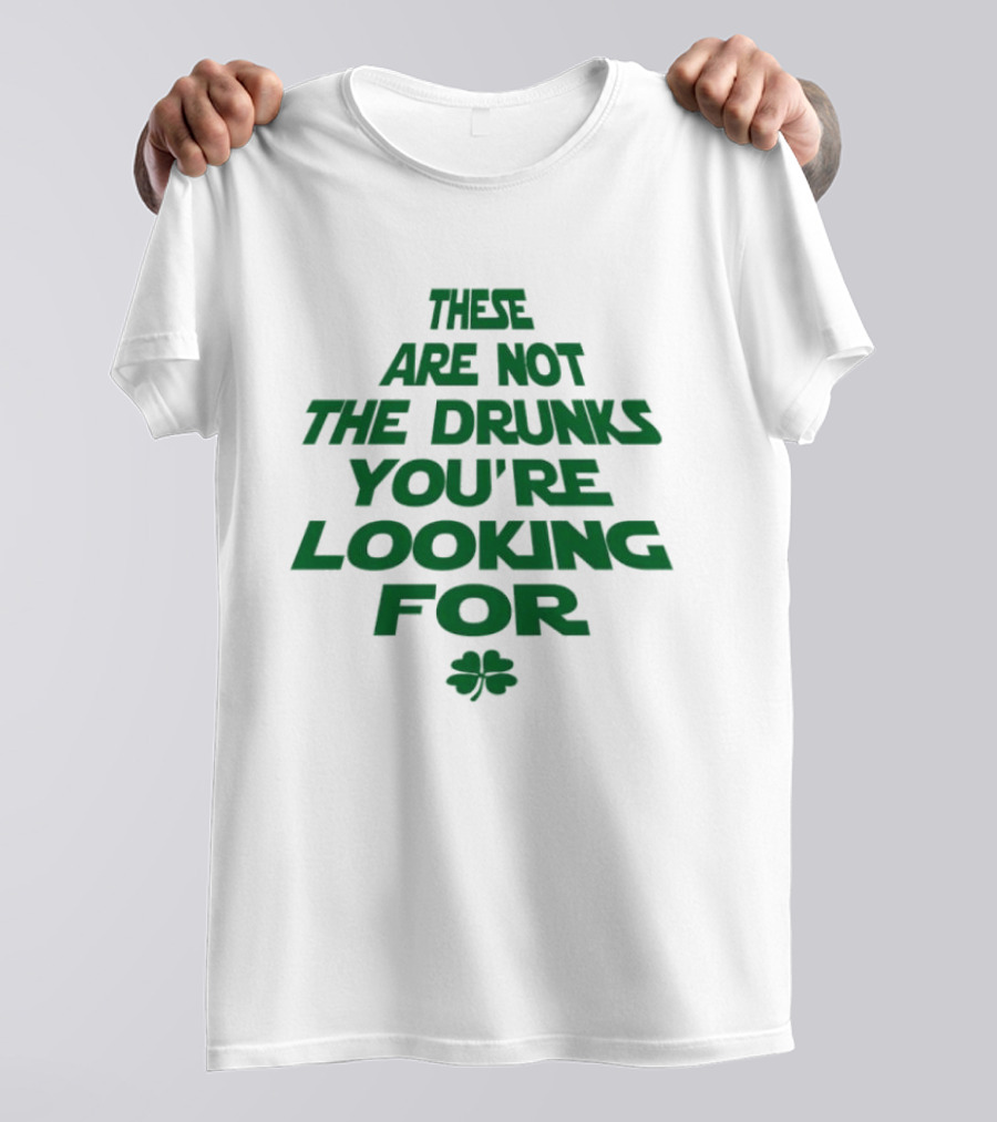These Are Not The Drunks You're Looking For St Patrick's Day Shamrock T-Shirt