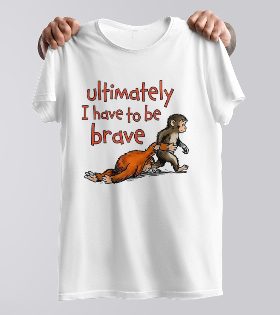 Ultimately I Have To Be Brave Monkey And Orangutan T-Shirt