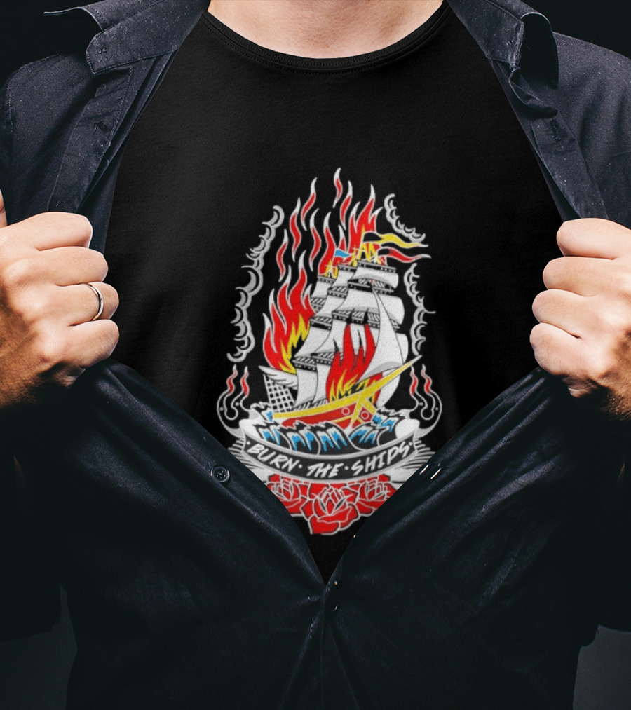 Burn The Ships Flaming Tattoo With Sailing Ship And Roses T-Shirt