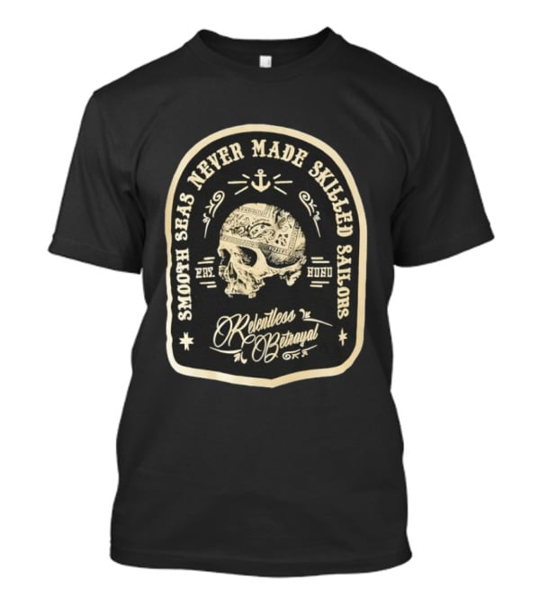 Smooth Seas Never Made Skilled Sailors Relentless Betrayal Skull Anchor T-Shirt