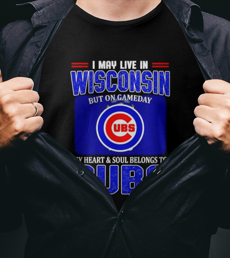 I May Live In Wisconsin But On Gameday My Heart And Soul Belongs To Cubs T-Shirt