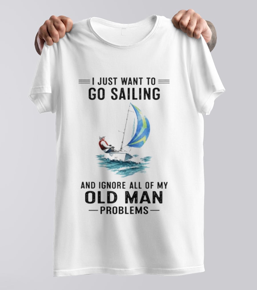I Just Want To Go Sailing And Ignore All Of My Old Man Problems With Sailboat And Ocean T-Shirt
