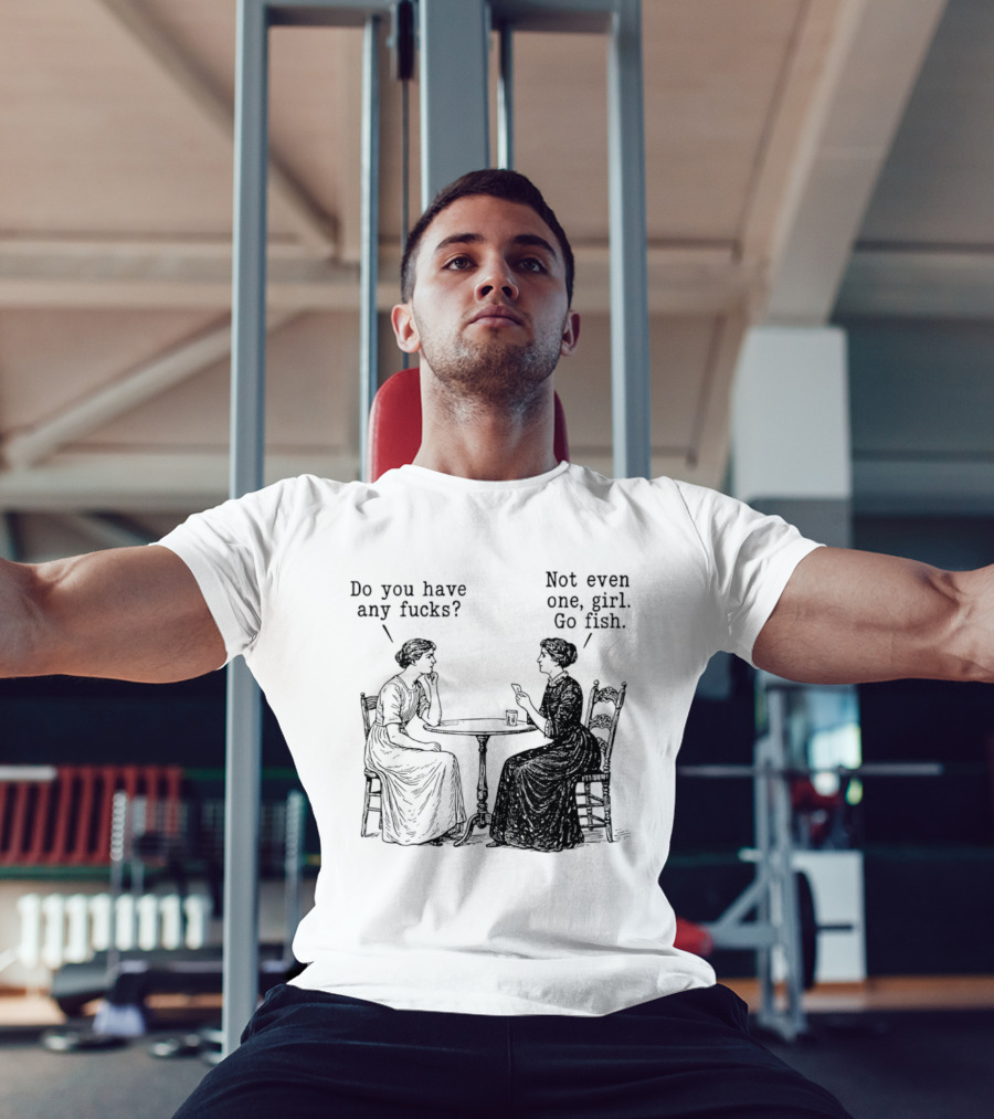 Do You Have Any Fucks Not Even One Girl Go Fish T-Shirt