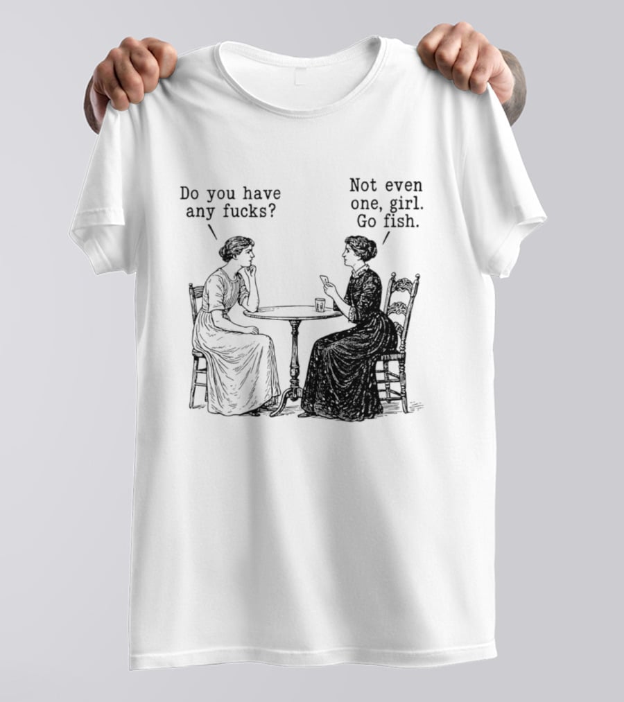 Do You Have Any Fucks Not Even One Girl Go Fish T-Shirt