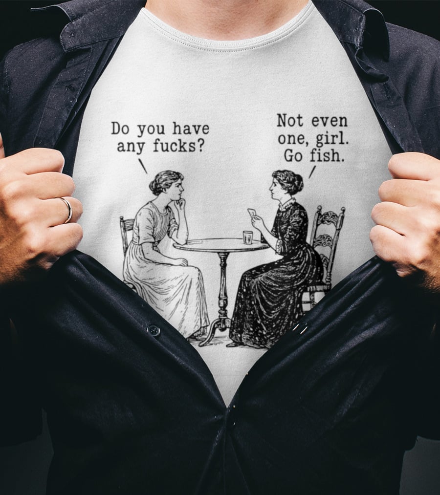 Do You Have Any Fucks Not Even One Girl Go Fish T-Shirt