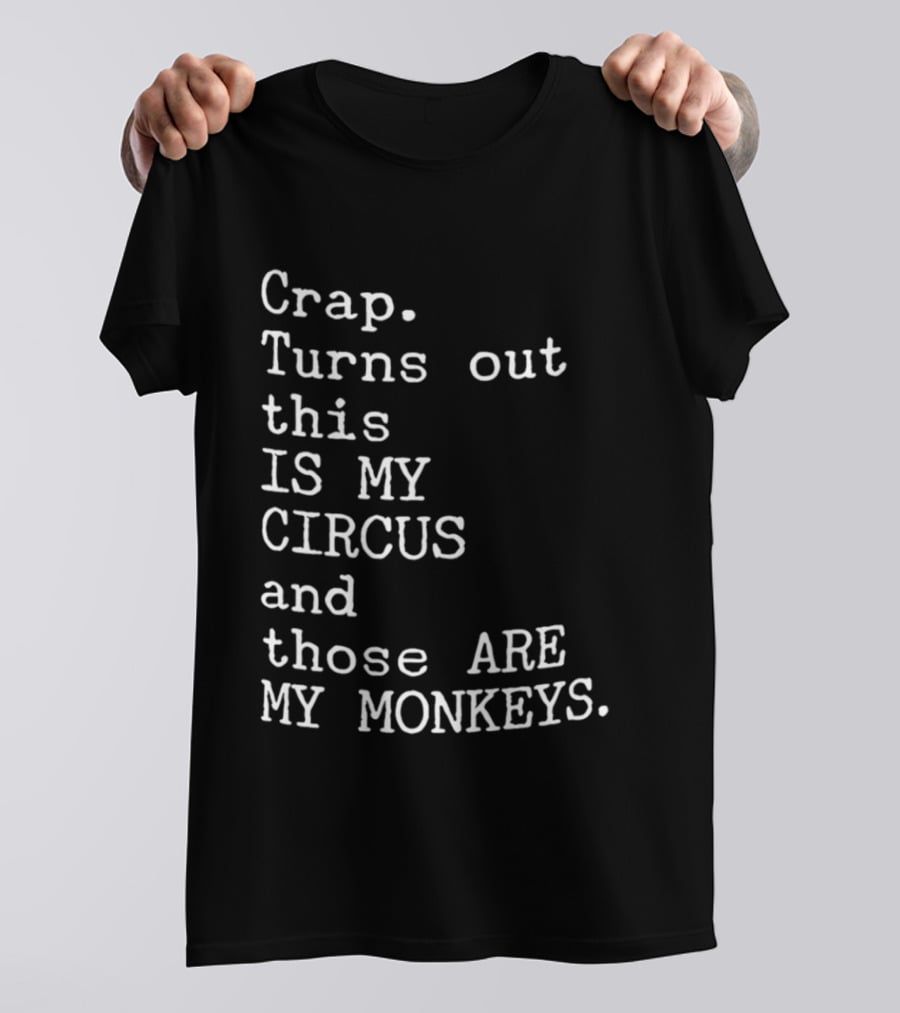 Crap Turns Out This Is My Circus And Those Are My Monkeys T-Shirt