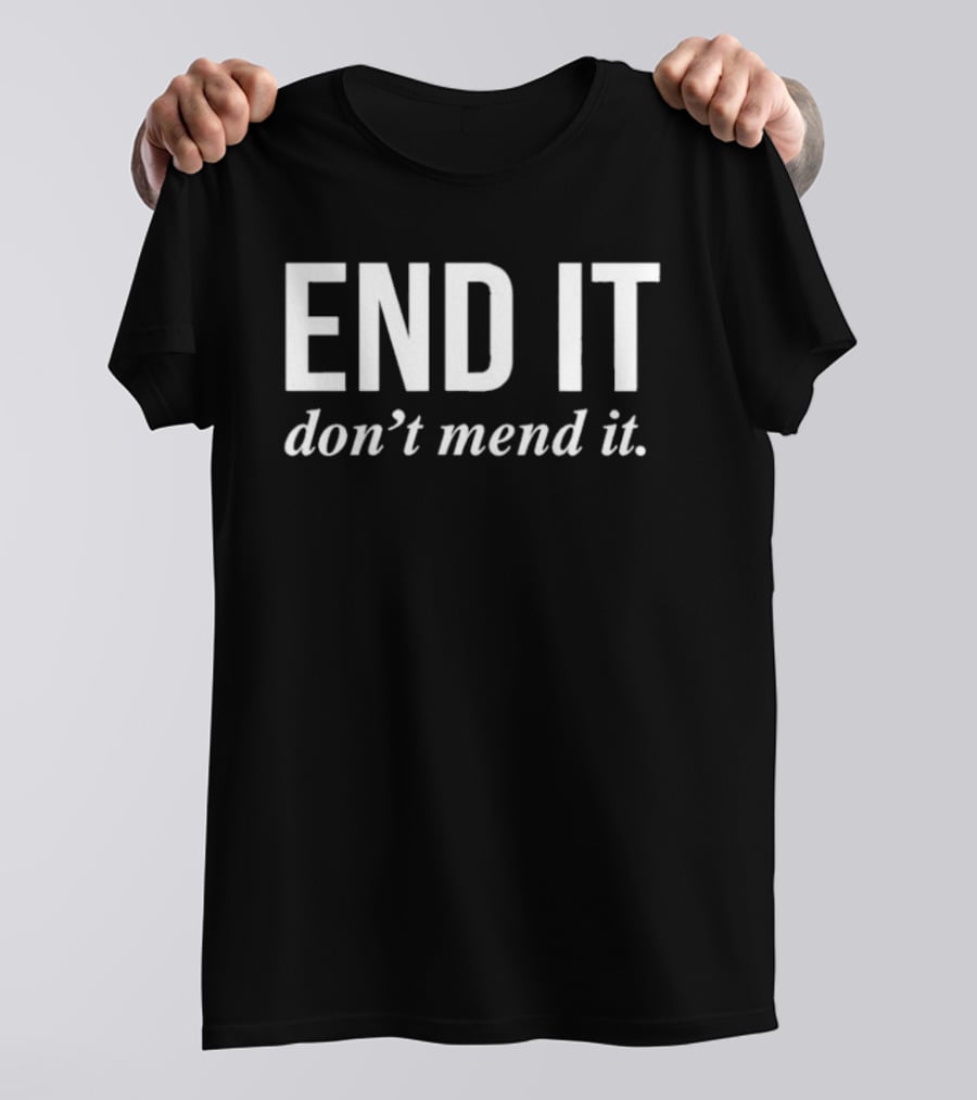 End It Don't Mend It T-Shirt