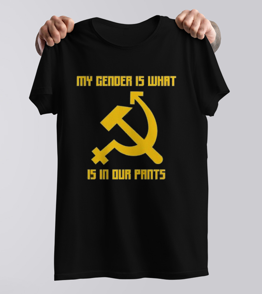 My Gender Is What Is In Our Pants Hammer Sickle T-Shirt