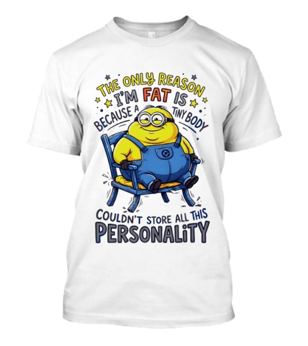 Minion The Only Reason I'm Fat Tiny Body Couldn't Store All This Personality T-Shirt