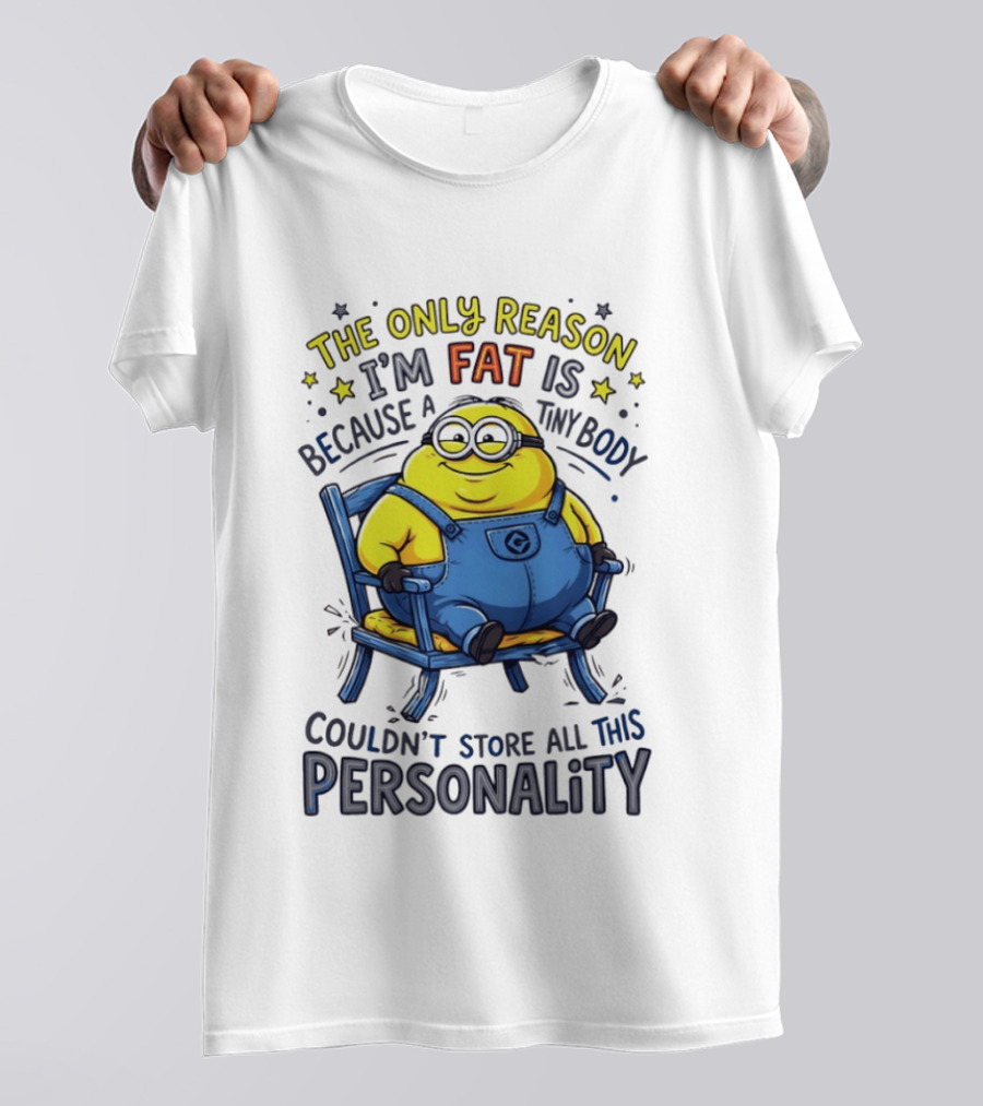 Minion The Only Reason I'm Fat Tiny Body Couldn't Store All This Personality T-Shirt